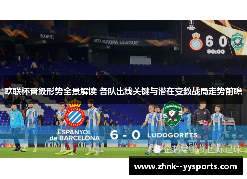 欧联杯晋级形势全景解读 各队出线关键与潜在变数战局走势前瞻 欧联杯晋级形势全景解读 各队出线关键与潜在变数战局走势前瞻
