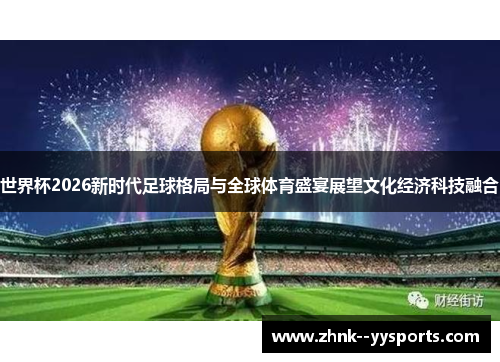 世界杯2026新时代足球格局与全球体育盛宴展望文化经济科技融合 世界杯2026新时代足球格局与全球体育盛宴展望文化经济科技融合