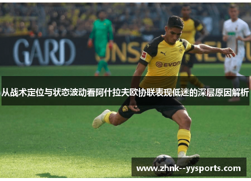 从战术定位与状态波动看阿什拉夫欧协联表现低迷的深层原因解析 从战术定位与状态波动看阿什拉夫欧协联表现低迷的深层原因解析