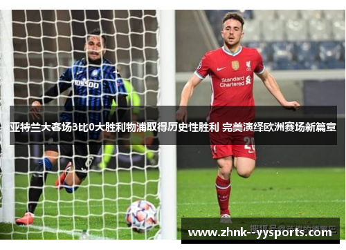 亚特兰大客场3比0大胜利物浦取得历史性胜利 完美演绎欧洲赛场新篇章