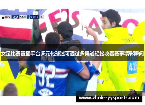 女足比赛直播平台多元化球迷可通过多渠道轻松收看赛事精彩瞬间 女足比赛直播平台多元化球迷可通过多渠道轻松收看赛事精彩瞬间