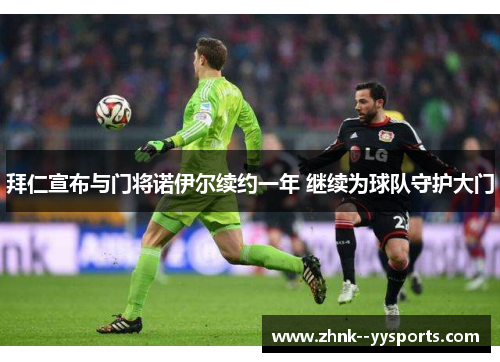 拜仁宣布与门将诺伊尔续约一年 继续为球队守护大门 拜仁宣布与门将诺伊尔续约一年 继续为球队守护大门