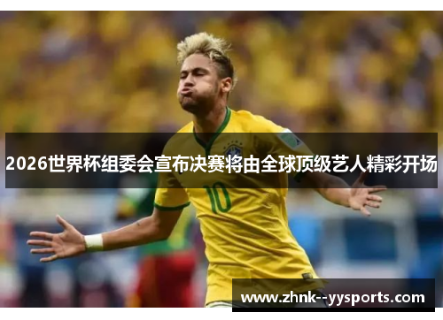 2026世界杯组委会宣布决赛将由全球顶级艺人精彩开场