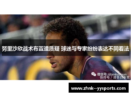 努里沙欣战术布置遭质疑 球迷与专家纷纷表达不同看法 努里沙欣战术布置遭质疑 球迷与专家纷纷表达不同看法