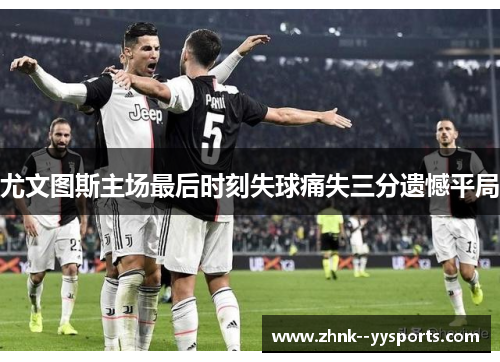 尤文图斯主场最后时刻失球痛失三分遗憾平局