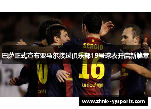 巴萨正式宣布亚马尔接过俱乐部19号球衣开启新篇章 巴萨正式宣布亚马尔接过俱乐部19号球衣开启新篇章