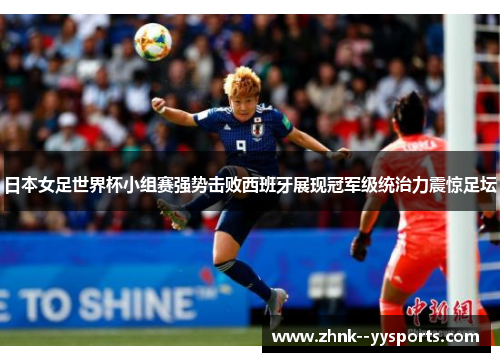 日本女足世界杯小组赛强势击败西班牙展现冠军级统治力震惊足坛 日本女足世界杯小组赛强势击败西班牙展现冠军级统治力震惊足坛