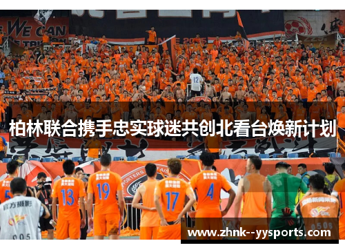 柏林联合携手忠实球迷共创北看台焕新计划 柏林联合携手忠实球迷共创北看台焕新计划