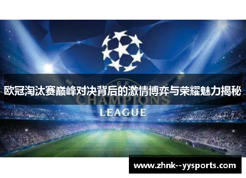 欧冠淘汰赛巅峰对决背后的激情博弈与荣耀魅力揭秘 欧冠淘汰赛巅峰对决背后的激情博弈与荣耀魅力揭秘
