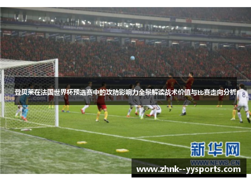 登贝莱在法国世界杯预选赛中的攻防影响力全景解读战术价值与比赛走向分析 登贝莱在法国世界杯预选赛中的攻防影响力全景解读战术价值与比赛走向分析