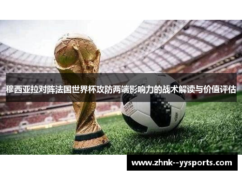 穆西亚拉对阵法国世界杯攻防两端影响力的战术解读与价值评估 穆西亚拉对阵法国世界杯攻防两端影响力的战术解读与价值评估