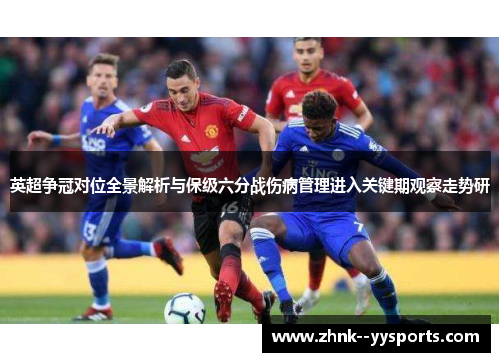 英超争冠对位全景解析与保级六分战伤病管理进入关键期观察走势研 英超争冠对位全景解析与保级六分战伤病管理进入关键期观察走势研